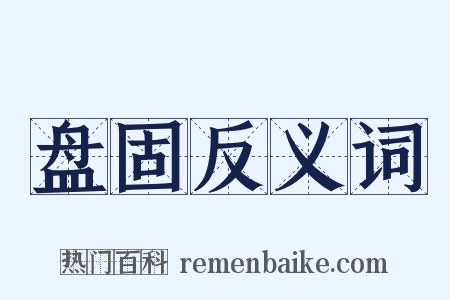 盘固反义词是什么意思的图片